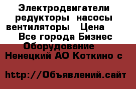 Электродвигатели, редукторы, насосы, вентиляторы › Цена ­ 123 - Все города Бизнес » Оборудование   . Ненецкий АО,Коткино с.